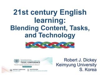 21st century English
learning:
Blending Content, Tasks,
and Technology
Robert J. Dickey
Keimyung University
S. Korea
 
