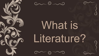 What is
Literature?
 