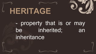 HERITAGE
- property that is or may
be inherited; an
inheritance
 