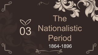 The
Nationalistic
Period
1864-1896
03
 