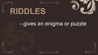 RIDDLES
- gives an enigma or puzzle
 