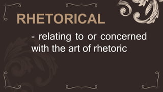 RHETORICAL
- relating to or concerned
with the art of rhetoric
 