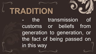 TRADITION
- the transmission of
customs or beliefs from
generation to generation, or
the fact of being passed on
in this way
 