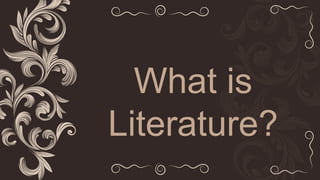 What is
Literature?
 