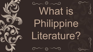 What is
Philippine
Literature?
 