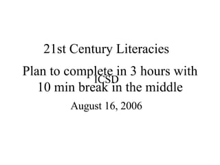 Plan to complete in 3 hours with 10 min break in the middle 21st Century Literacies   ICSD August 16, 2006 