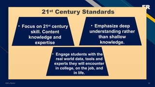 FR
Add a footer 16
• Focus on 21st
century
skill. Content
knowledge and
expertise
• Emphasize deep
understanding rather
than shallow
knowledge.
• Engage students with the
real world data, tools and
experts they will encounter
in college, on the job, and
in life.
21st
Century Standards
 