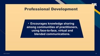FR
Add a footer 20
• Encourages knowledge sharing
among communities of practitioners,
using face-to-face, virtual and
blended communications.
Professional Development
 