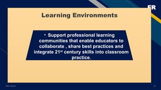 FR
Add a footer 21
• Support professional learning
communities that enable educators to
collaborate , share best practices and
integrate 21st
century skills into classroom
practice.
Learning Environments
 