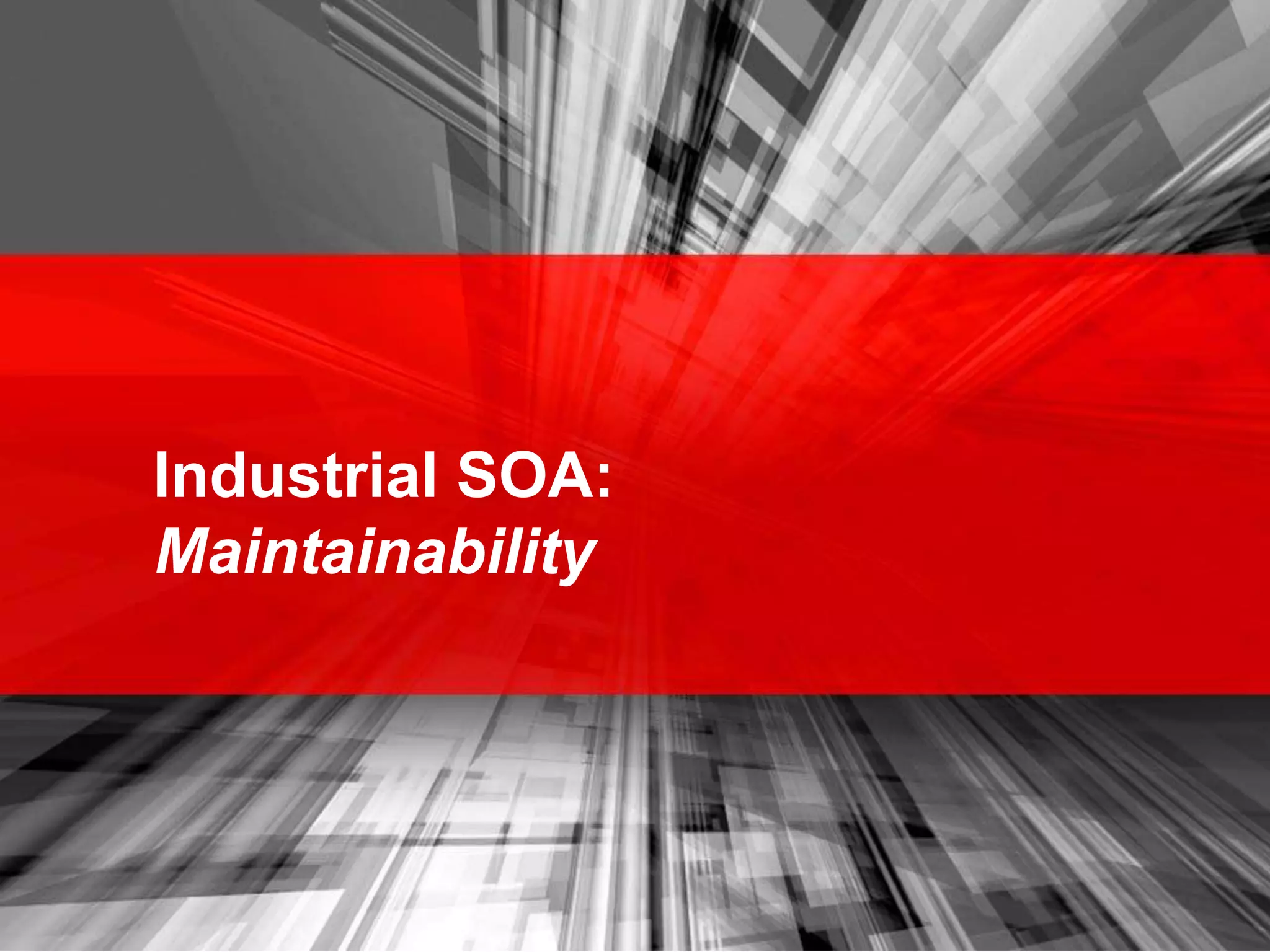 Industrial SOA:
Maintainability
 