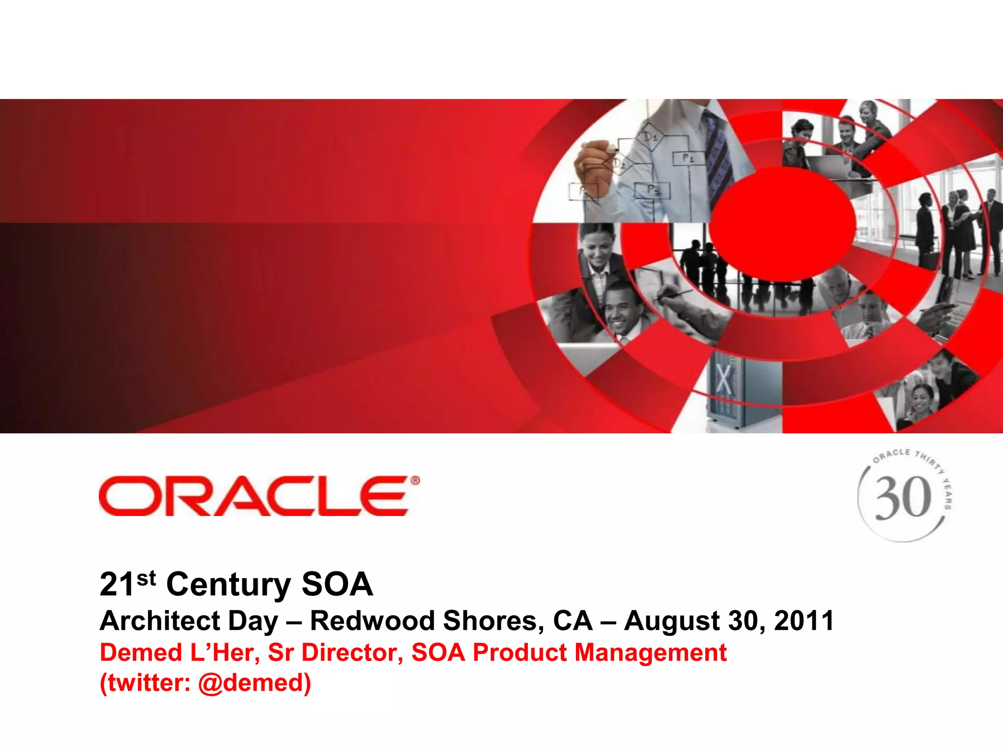 <Insert Picture Here>




21st Century SOA
Architect Day – Redwood Shores, CA – August 30, 2011
Demed L’Her, Sr Director, SOA Product Management
(twitter: @demed)
 