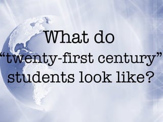What do “ twenty-first century” students look like?