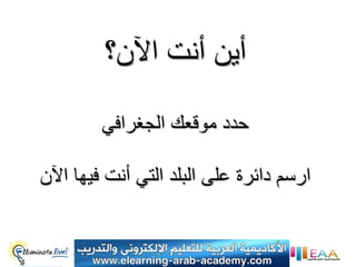 ‫أٌن أنت اآلن؟‬

        ‫حدد موقعك الجغرافً‬

‫ارسم دائرة على البلد التً أنت فٌها اآلن‬
 