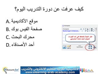 ‫كيف عرفت عن دورة التذريب اليوم؟‬
‫موقع األكادٌمٌة .‪A‬‬
‫صفحة الفٌس بوك .‪B‬‬
‫محرك البحث .‪C‬‬
‫أحد األصدقاء .‪D‬‬
 
