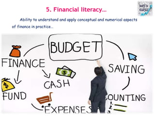 5. Financial literacy…
Ability to understand and apply conceptual and numerical aspects
of finance in practice…
 
