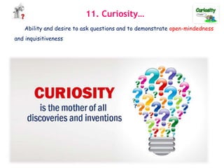 11. Curiosity…
Ability and desire to ask questions and to demonstrate open-mindedness
and inquisitiveness
 