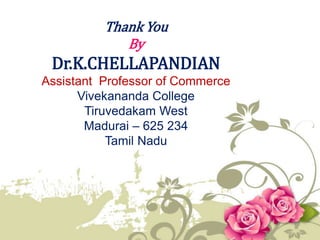 Thank You
By
Dr.K.CHELLAPANDIAN
Assistant Professor of Commerce
Vivekananda College
Tiruvedakam West
Madurai – 625 234
Tamil Nadu
 