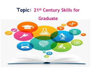 Topic: 21st Century Skills for
Graduate
 
