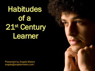 Habitudes  of a  21 st  Century Learner Presented by Angela Maiers [email_address] 