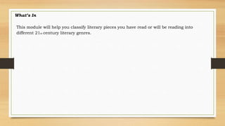 What’s In
This module will help you classify literary pieces you have read or will be reading into
different 21st century literary genres.
 