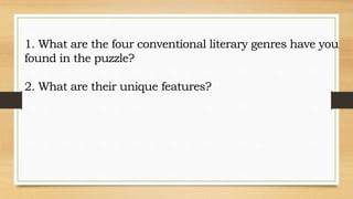 1. What are the four conventional literary genres have you
found in the puzzle?
2. What are their unique features?
 