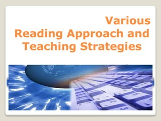 Various
Reading Approach and
Teaching Strategies
 