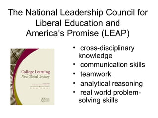 The National Leadership Council for Liberal Education and America’s Promise (LEAP) cross-disciplinary knowledge communication skills teamwork analytical reasoning real world problem-solving skills 