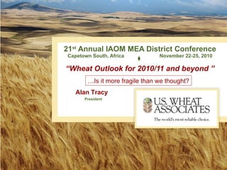 21 st  Annual IAOM MEA District Conference Capetown South, Africa   November 22-25, 2010 “Wheat Outlook for 2010/11 and beyond ” Alan Tracy President … Is it more fragile than we thought? 