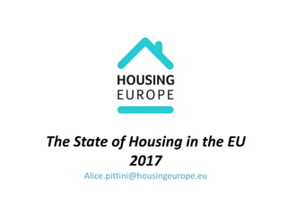 The State of Housing in the EU
2017
Alice.pittini@housingeurope.eu
 