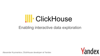 ClickHouse
Enabling interactive data exploration
Alexander Kuzmenkov, ClickHouse developer at Yandex
 