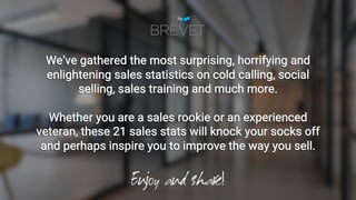 We’ve gathered the most surprising, horrifying and
enlightening sales statistics on cold calling, social
selling, sales tr...