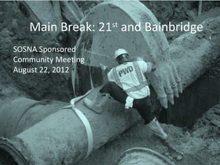 Main Break: 21st and Bainbridge
SOSNA Sponsored
Community Meeting
August 22, 2012
 