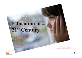 Education in          the


21 st Century




 June 12, 2012                     Asst. Prof. Bundit Thipakorn
                            Vice President for Educational Development




                                                                    BYST
                 1!
 