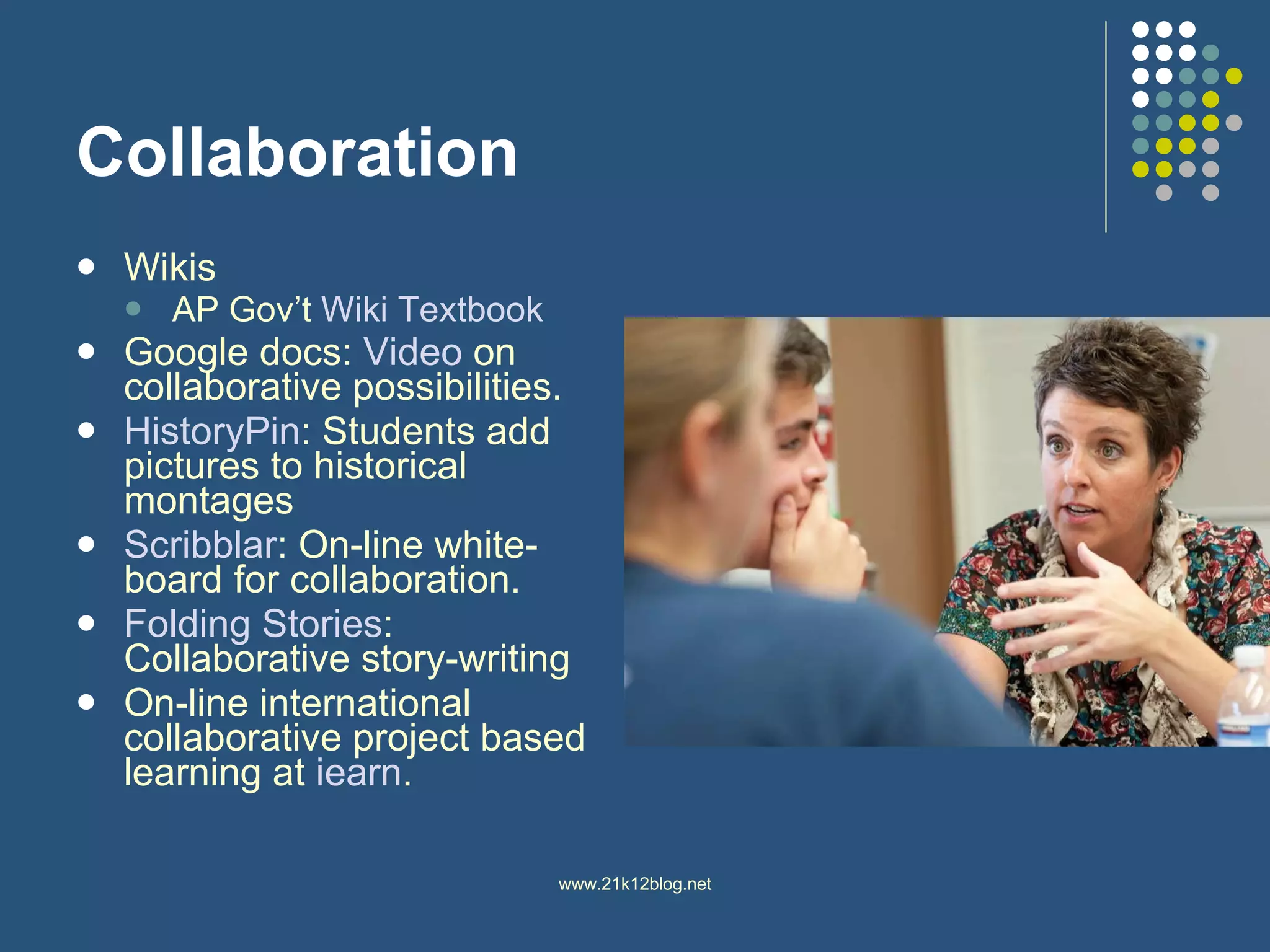 Collaboration Wikis AP Gov’t  Wiki  Textbook Google docs:  Video  on collaborative possibilities.  HistoryPin : Students add pictures to historical montages Scribblar : On-line white-board for collaboration.  Folding Stories : Collaborative story-writing On-line international collaborative project based learning at  iearn .  