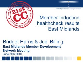 Member Induction healthcheck results East Midlands Bridget Harris & Judi Billing East Midlands Member Development Network Meeting June 30th 2010 