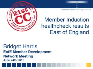 Member Induction healthcheck results East of England Bridget Harris EofE Member Development Network Meeting June 24th 2010 