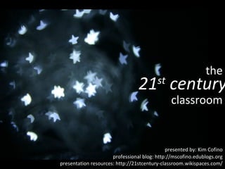 the
                                 21 century
                                         st
                                               classroom


                                             presented by: Kim Cofino
                      professional blog: http://mscofino.edublogs.org
presentation resources: http://21stcentury-classroom.wikispaces.com/
 