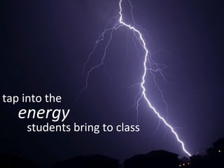 energy tap into the students bring to class 