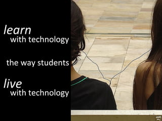 learn with technology the way students live with technology 