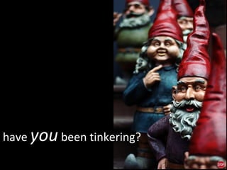 have  you  been tinkering? 