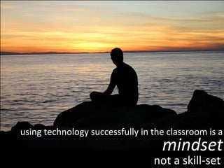 using technology successfully in the classroom is a mindset not a skill-set 