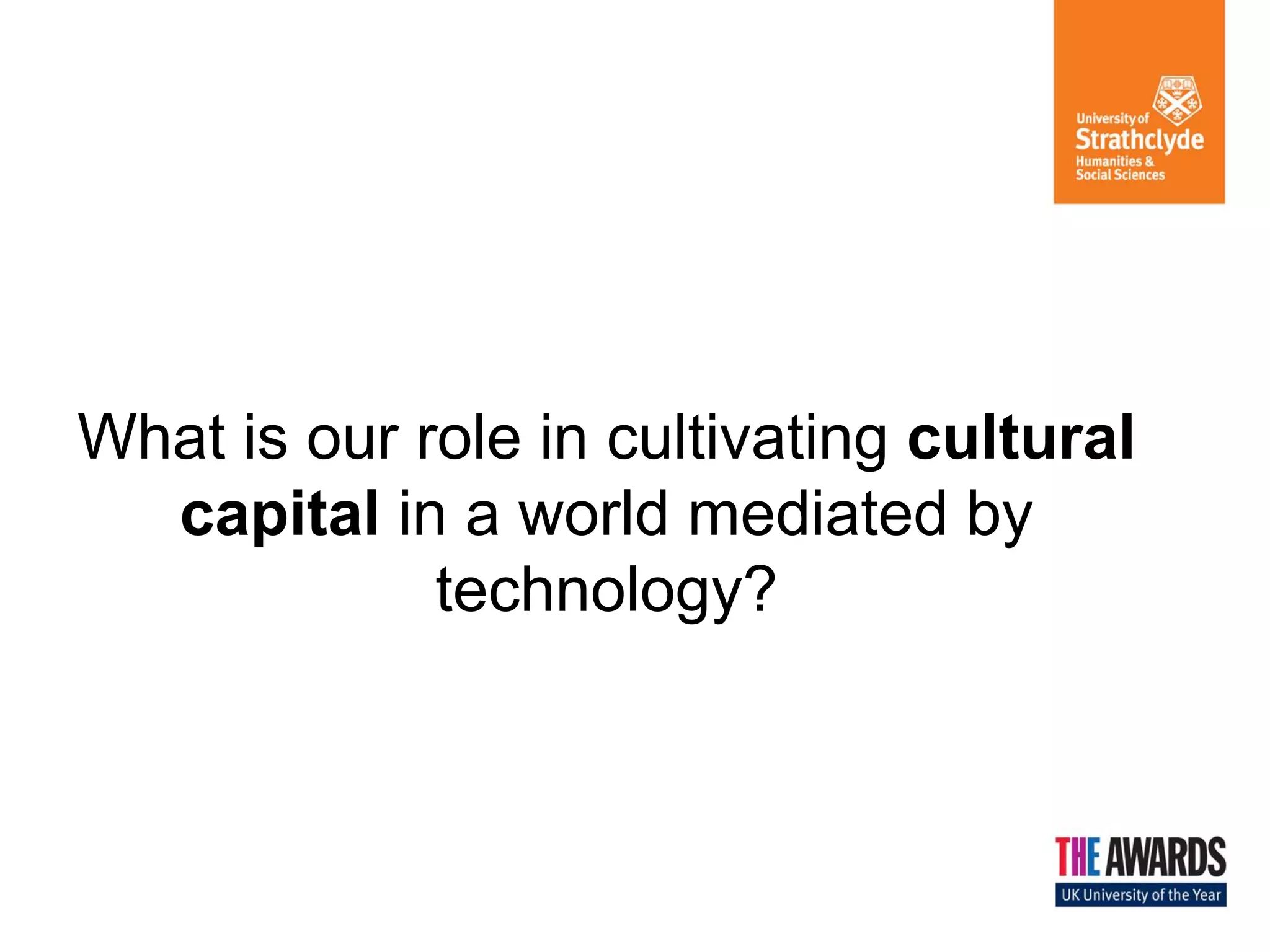 What is our role in cultivating cultural
capital in a world mediated by
technology?

 