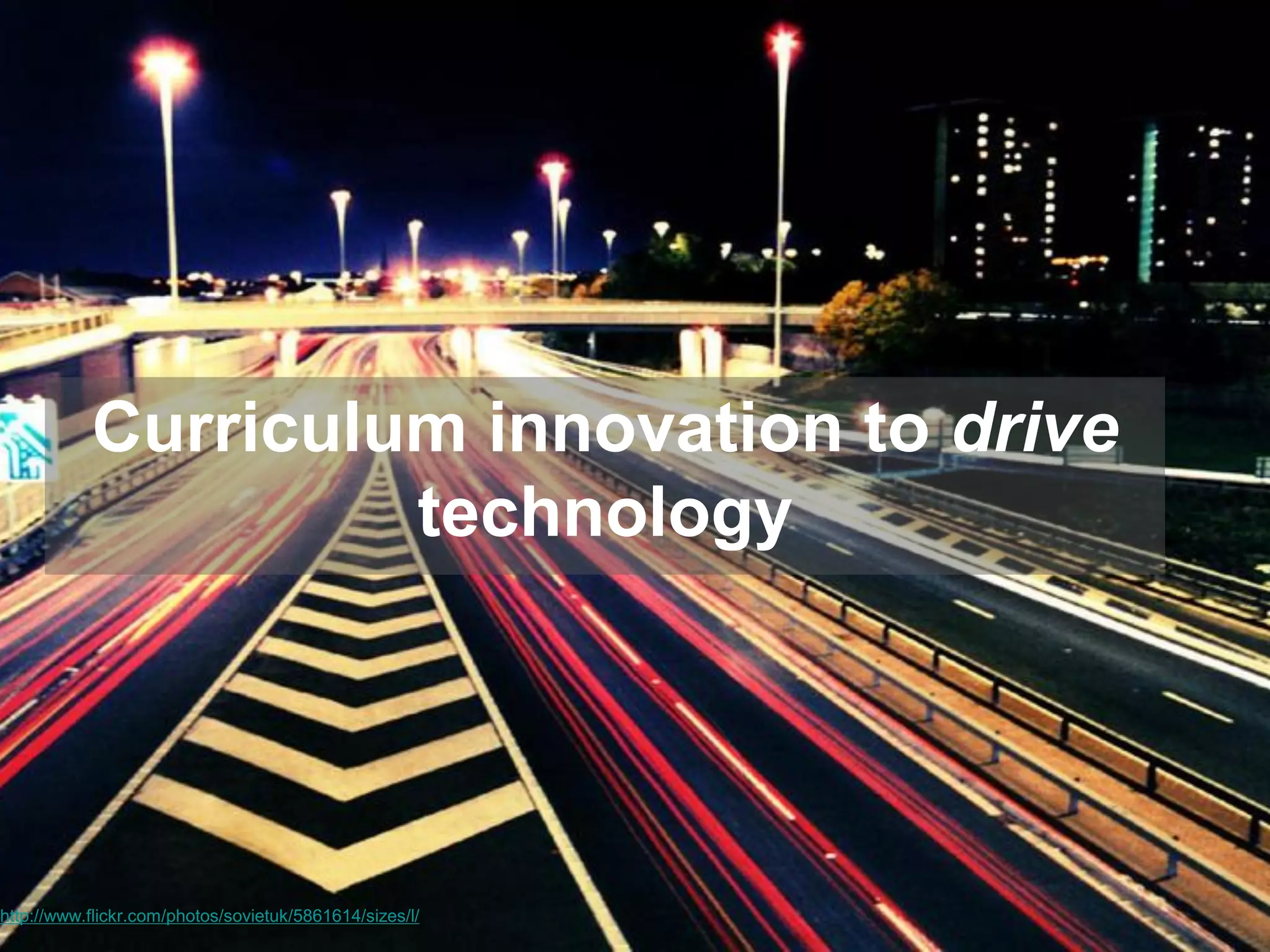 Curriculum innovation to drive
technology

http://www.flickr.com/photos/sovietuk/5861614/sizes/l/

 