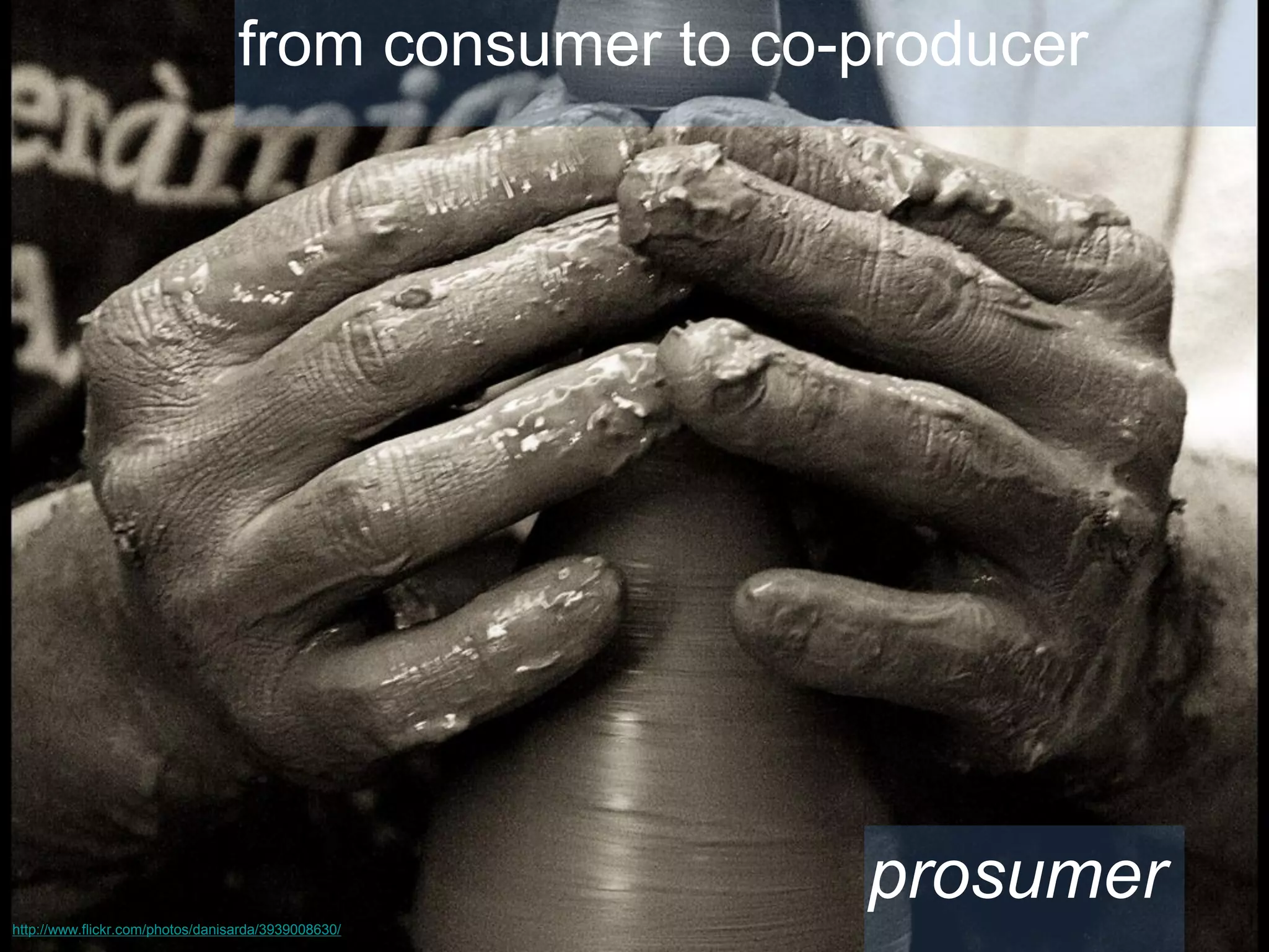 from consumer to co-producer

prosumer
http://www.flickr.com/photos/danisarda/3939008630/

 