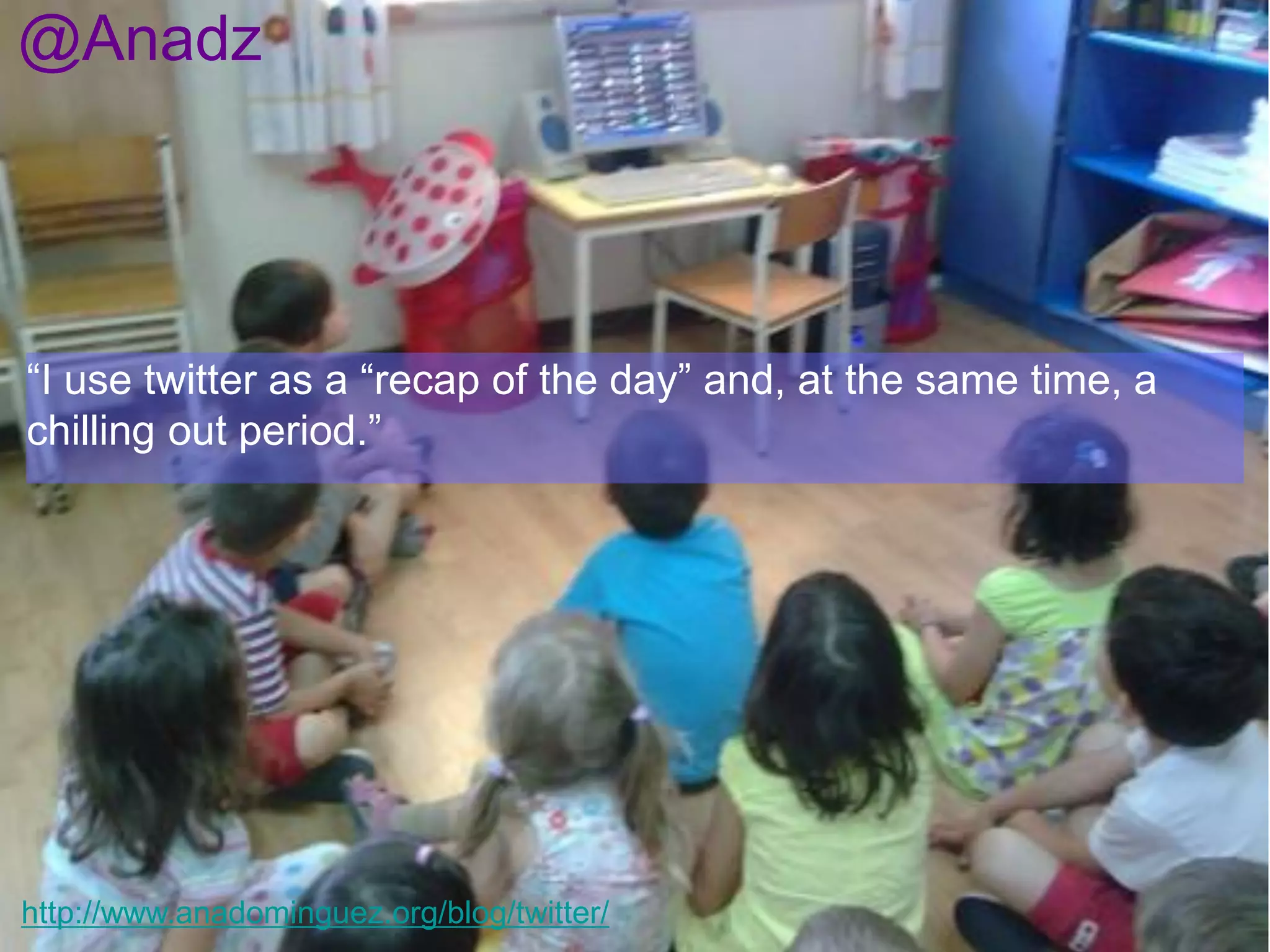 @Anadz

“I use twitter as a “recap of the day” and, at the same time, a
chilling out period.”

http://www.anadominguez.org/blog/twitter/

 