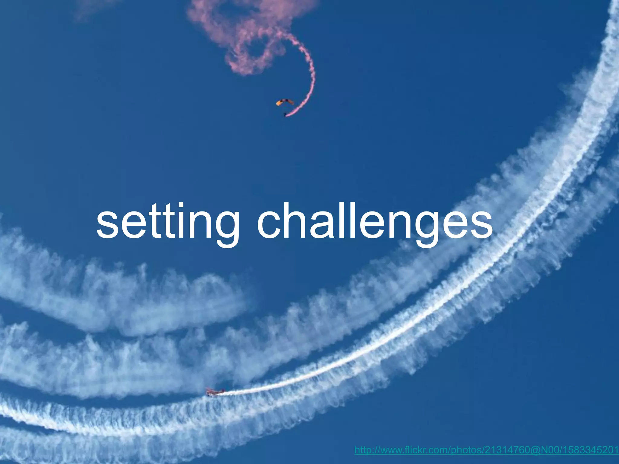 setting challenges

http://www.flickr.com/photos/21314760@N00/1583345201

 