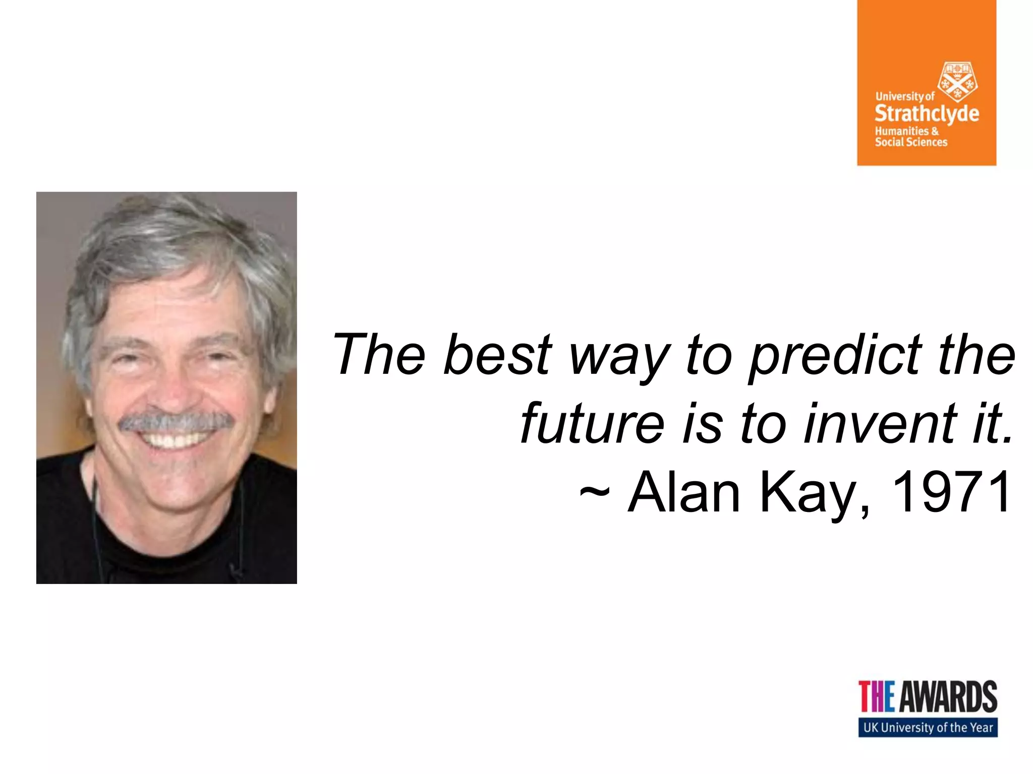 The best way to predict the
future is to invent it.
~ Alan Kay, 1971

 