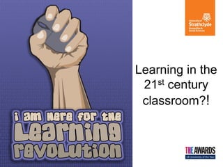 Learning in the
21st century
classroom?!

 