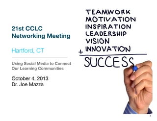 21st CCLC
Networking Meeting
Hartford, CT
Using Social Media to Connect
Our Learning Communities
October 4, 2013
Dr. Joe Mazza
1
 