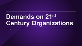 Demands on 21st
Century Organizations
 